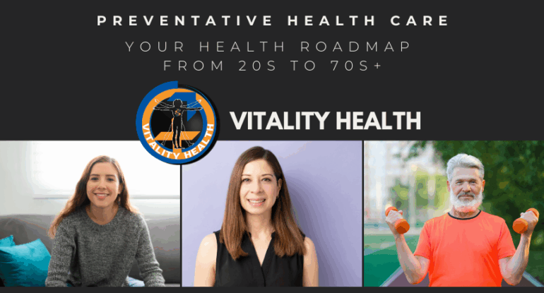 Your Health Roadmap from 20s to 70s+ Vitality Health SFL has the care you need.